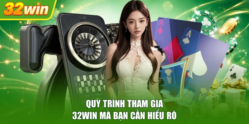 Quy trình tham gia 32WIN mà bạn cần hiểu rõ