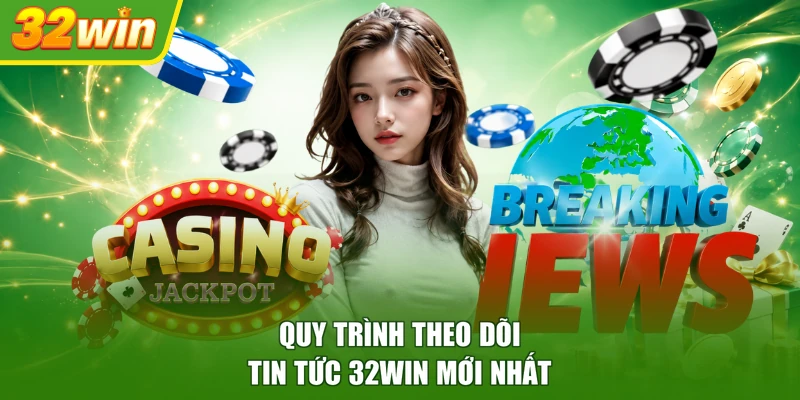 Quy trình theo dõi tin tức 32WIN mới nhất